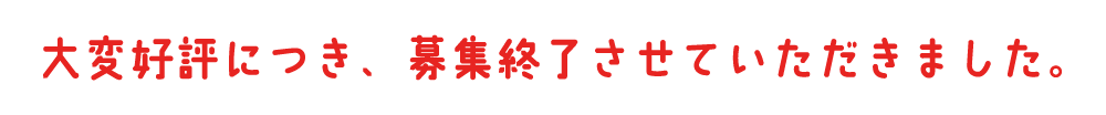 大変好評につき、募集終了させていただきました。